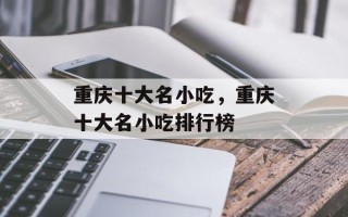 重庆十大名小吃，重庆十大名小吃排行榜