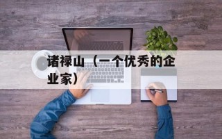 诸禄山（一个优秀的企业家）