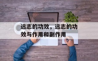 远志的功效，远志的功效与作用和副作用