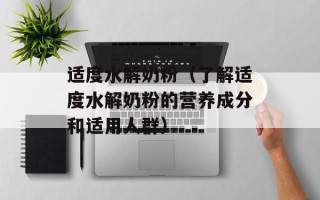 适度水解奶粉（了解适度水解奶粉的营养成分和适用人群）