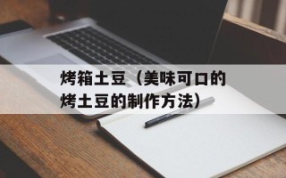 烤箱土豆（美味可口的烤土豆的制作方法）
