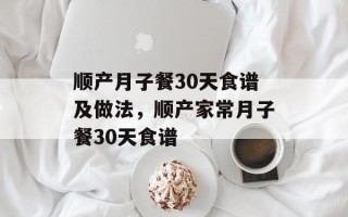 顺产月子餐30天食谱及做法，顺产家常月子餐30天食谱