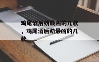 鸡尾酒后劲最凶的几款，鸡尾酒后劲最凶的几款