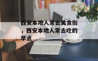 西安本地人常去美食街，西安本地人常去吃的早点