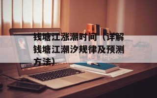 钱塘江涨潮时间（详解钱塘江潮汐规律及预测方法）
