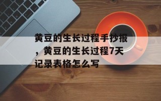 黄豆的生长过程手抄报，黄豆的生长过程7天记录表格怎么写