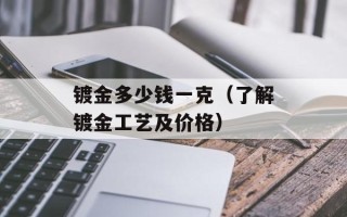 镀金多少钱一克（了解镀金工艺及价格）