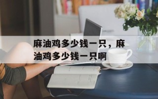 麻油鸡多少钱一只，麻油鸡多少钱一只啊