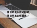 黑豆浆怎么做才好喝，黑豆浆怎么做香浓
