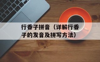 行香子拼音（详解行香子的发音及拼写方法）