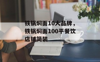 铁锅焖面10大品牌，铁锅焖面100平餐饮店铺简装