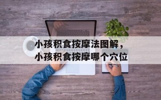 小孩积食按摩法图解，小孩积食按摩哪个穴位