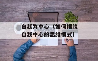 自我为中心（如何摆脱自我中心的思维模式）