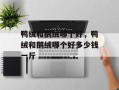 鸭绒和鹅绒哪个好，鸭绒和鹅绒哪个好多少钱一斤