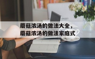 蘑菇浓汤的做法大全，蘑菇浓汤的做法家庭式