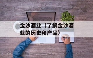 金沙酒业（了解金沙酒业的历史和产品）
