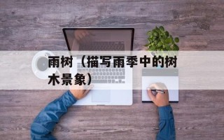 雨树（描写雨季中的树木景象）