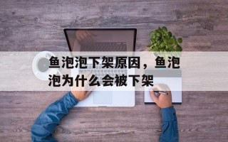 鱼泡泡下架原因，鱼泡泡为什么会被下架