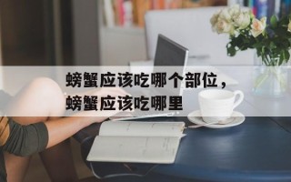 螃蟹应该吃哪个部位，螃蟹应该吃哪里