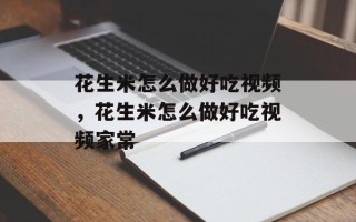 花生米怎么做好吃视频，花生米怎么做好吃视频家常