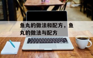 鱼丸的做法和配方，鱼丸的做法与配方