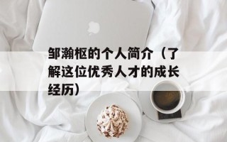 邹瀚枢的个人简介（了解这位优秀人才的成长经历）