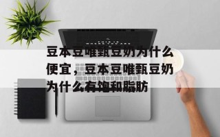 豆本豆唯甄豆奶为什么便宜，豆本豆唯甄豆奶为什么有饱和脂肪