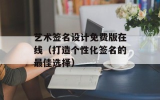 艺术签名设计免费版在线（打造个性化签名的最佳选择）