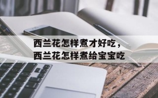 西兰花怎样煮才好吃，西兰花怎样煮给宝宝吃