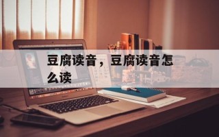 豆腐读音，豆腐读音怎么读