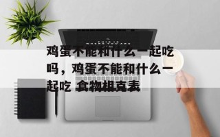 鸡蛋不能和什么一起吃吗，鸡蛋不能和什么一起吃 食物相克表