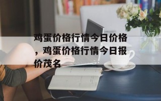 鸡蛋价格行情今日价格，鸡蛋价格行情今日报价茂名