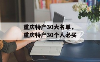 重庆特产30大名单，重庆特产30个人必买