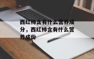 西红柿含有什么营养成分，西红柿含有什么营养成份