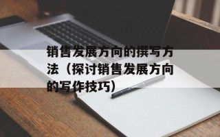 销售发展方向的撰写方法（探讨销售发展方向的写作技巧）