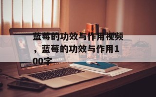 蓝莓的功效与作用视频，蓝莓的功效与作用100字