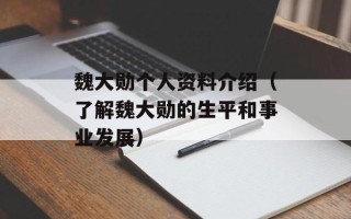 魏大勋个人资料介绍（了解魏大勋的生平和事业发展）