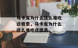 马卡龙为什么这么难吃还很贵，马卡龙为什么这么难吃还很贵