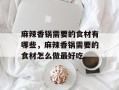 麻辣香锅需要的食材有哪些，麻辣香锅需要的食材怎么做最好吃