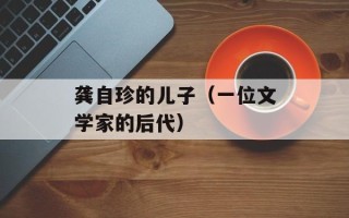 龚自珍的儿子（一位文学家的后代）