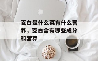 茭白是什么菜有什么营养，茭白含有哪些成分和营养