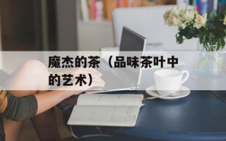 魔杰的茶（品味茶叶中的艺术）