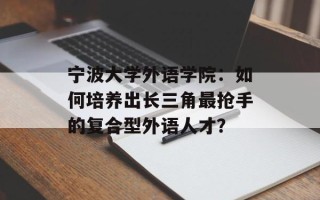 宁波大学外语学院：如何培养出长三角最抢手的复合型外语人才？