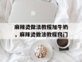 麻辣烫做法教程加牛奶，麻辣烫做法教程窍门