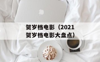 贺岁档电影（2021贺岁档电影大盘点）