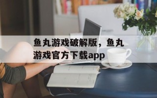 鱼丸游戏破解版，鱼丸游戏官方下载app