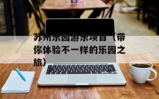 苏州乐园游乐项目（带你体验不一样的乐园之旅）