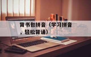 背书包拼音（学习拼音，轻松背诵）
