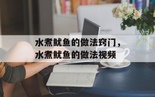 水煮鱿鱼的做法窍门，水煮鱿鱼的做法视频