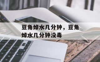 豆角焯水几分钟，豆角焯水几分钟没毒